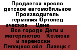 Продается кресло детское автомобильное.Производитель германия.Ортопед ическое  › Цена ­ 3 500 - Все города Дети и материнство » Коляски и переноски   . Липецкая обл.,Липецк г.